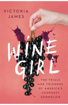Wine Girl: The Trials and Triumphs of America's Youngest Sommelier - Victoria James