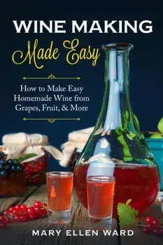 Wine Making Made Easy: How to Make Easy Homemade Wine from Grapes, Fruit, & More, Paperback/Mary Ellen Ward