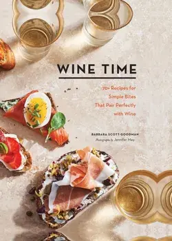 Wine Time: 70 Recipes for Simple Bites That Pair Perfectly with Wine, Hardcover/Barbara Scott-Goodman