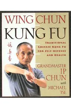 Wing Chun Kung Fu: Traditional Chinese King Fu for Self-Defense and Health - Ip Chun