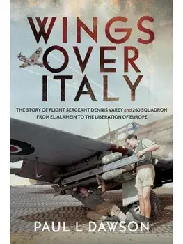Wings Over Italy. The Story of Flight Sergeant Dennis Varey and 260 Squadron from El Alamein to the Liberation of Europe, Hardback/Paul L Dawson