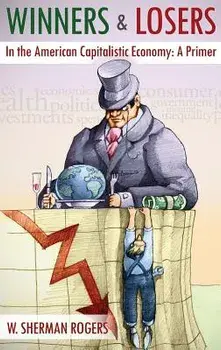 Winners and Losers in the American Capitalistic Economy: A Primer, Hardcover/W. Sherman Rogers