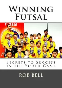 Winning Futsal: Secrets to Success in the Youth Game, Paperback/Rob Bell