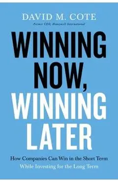 Winning Now, Winning Later: How Companies Can Succeed in the Short Term While Investing for the Long Term - David M. Cote
