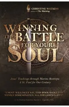 Winning the Battle for Your Soul: Jesus' Teachings through Marino Restrepo: A St. Paul for Our Century - Christine Watkins