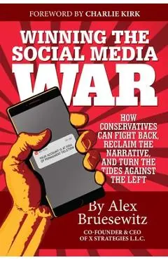 Winning the Social Media War: How Conservatives Can Fight Back, Reclaim the Narrative, and Turn the Tides Against the Left - Alex Bruesewitz