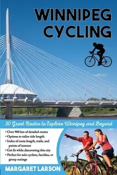 Winnipeg Cycling: 30 Great Routes to Explore Winnipeg and Beyond, Paperback/Margaret Larson