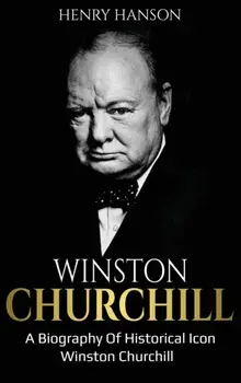 Winston Churchill: A Biography of Historical Icon Winston Churchill, Hardcover/Henry Hanson