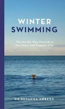 Winter Swimming. The Nordic Way Towards a Healthier and Happier Life, Hardback/Susanna Soberg