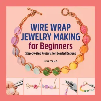 Wire Wrap Jewelry Making for Beginners: Step-By-Step Projects for Beaded Designs, Paperback/Lisa Yang