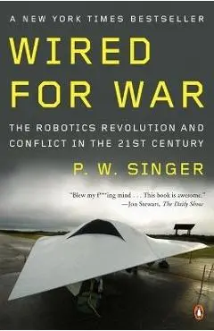 Wired for War: The Robotics Revolution and Conflict in the Twenty-First Century - P. W. Singer