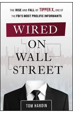 Wired on Wall Street: The Rise and Fall of Tipper X, One of the Fbi's Most Prolific Informants - Tom Hardin