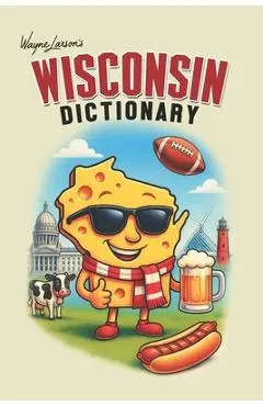 Wisconsin Dictionary: A Guide to Language in America's Dairyland - Wayne Larson