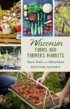 Wisconsin Farms and Farmers Markets: Tours, Trails and Attractions, Paperback/Kristine Hansen