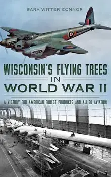 Wisconsin's Flying Trees in World War II: A Victory for American Forest Products and Allied Aviation, Hardcover/Sara Witter Connor
