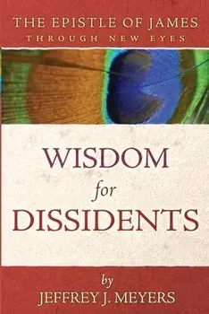 Wisdom for Dissidents: The Epistle of James Through New Eyes, Paperback/Jeffrey J. Meyers