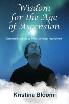 Wisdom for the Age of Ascension: Channeled Messages from Divine Intelligence, Paperback/Kristina Bloom