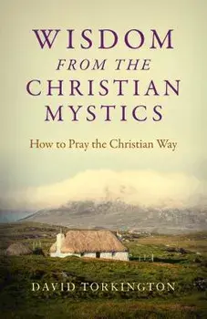 Wisdom from the Christian Mystics: How to Pray the Christian Way, Paperback/David Torkington