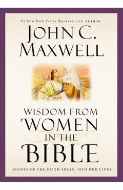 Wisdom from Women in the Bible: Giants of the Faith Speak Into Our Lives - John C. Maxwell