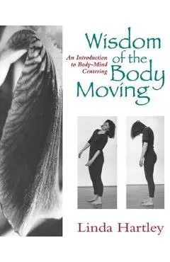 Wisdom of the Body Moving: An Introduction to Body-Mind Centering - Linda Hartley