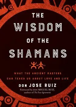 Wisdom of the Shamans: What the Ancient Masters Can Teach Us about Love and Life, Paperback/Don Jose Ruiz