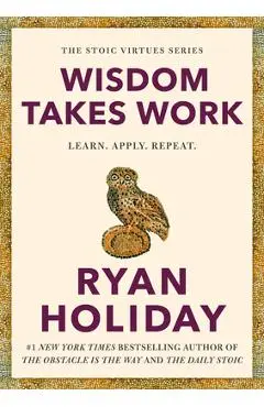 Wisdom Takes Work: Learn. Apply. Repeat. - Ryan Holiday