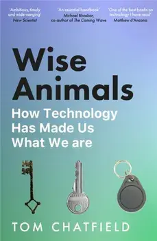 Wise Animals. How Technology Has Made Us What We Are, Paperback/Tom Chatfield