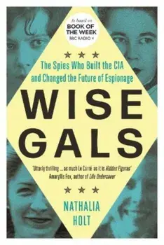 Wise Gals. The Spies Who Built the CIA and Changed the Future of Espionage, Paperback/Nathalia Holt