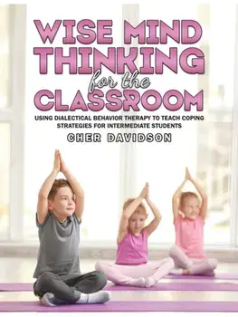 Wise Mind Thinking for the Classroom. Using Dialectical Behavior Therapy to Teach Coping Strategies for Intermediate Students, Paperback/Cher Davidson
