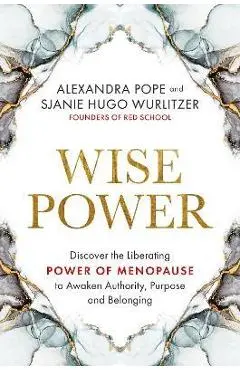 Wise Power: Discover the Liberating Power of Menopause to Awaken Authority, Purpose and Belonging - Alexandra Pope