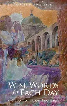 Wise Words for Each Day: A Devotional on Proverbs, Hardcover/Rodney E. Zwonitzer
