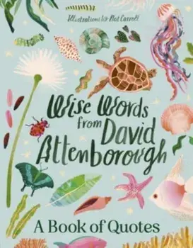 Wise Words From David Attenborough. Smart and inspiring life advice from an environmental icon, beloved author & the voice of natural history documentaries like Planet Earth, Life & The Blue Planet, Hardback/Harper by Design