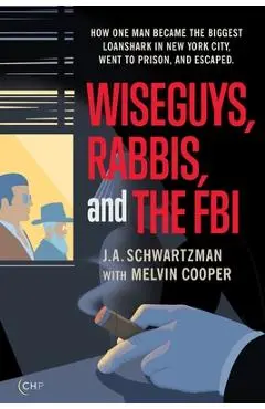 Wiseguys, Rabbis, and the FBI: How one man became the biggest loanshark in New York City, went to prison, and escaped. - J. A. Schwartzman