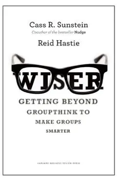 Wiser: Getting Beyond Groupthink to Make Groups Smarter - Cass R. Sunstein