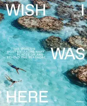Wish I Was Here: The World's Most Extraordinary Places on and Beyond the Seashore, Hardcover/Sebastiaan Bedaux