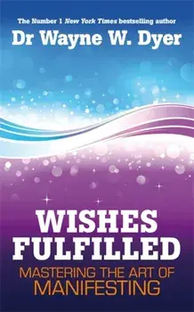 Wishes Fulfilled. Mastering the Art of Manifesting, Paperback/Dr. Wayne W. Dyer