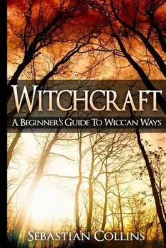 Witchcraft: A Beginner's Guide to Wiccan Ways: Symbols, Witch Craft, Love Potions Magick, Spell, Rituals, Power, Wicca, Witchcraft, Paperback/Sebastian Collins