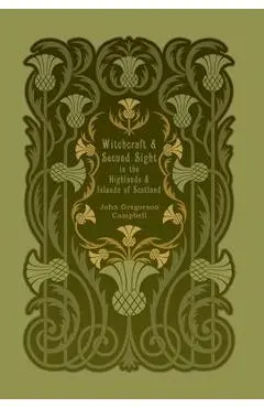 Witchcraft and Second Sight in the Highlands and Islands of Scotland - John Gregorson Campbell