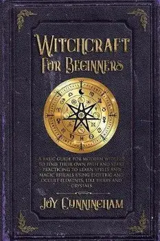 Witchcraft for Beginners: A basic guide for modern witches to find their own path and start practicing to learn spells and magic rituals using e, Paperback/Joy Cunningham