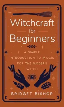 Witchcraft for Beginners: A Simple Introduction to Magic for the Modern Witch, Hardcover/Bridget Bishop