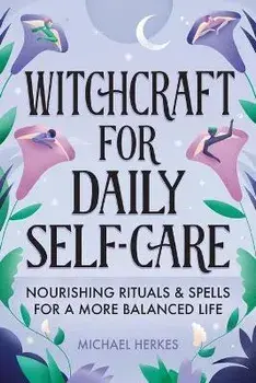 Witchcraft for Daily Self-Care: Nourishing Rituals and Spells for a More Balanced Life, Paperback/Michael Herkes