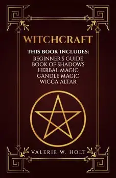 Witchcraft: Wicca for Beginner's, Book of Shadows, Candle Magic, Herbal Magic, Wicca Altar, Paperback/Valerie W. Holt