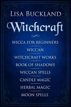 Witchcraft: Wicca for Beginners, Wiccan, Witchcraft Works, Book of Shadows, Wiccan Spells, Candle Magic, Herbal Magic, Moon Spells, Paperback/Lisa Buckland