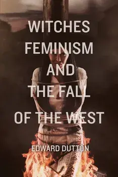 Witches, Feminism, and the Fall of the West, Paperback/Edward Dutton