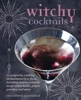 Witchy Cocktails. Over 65 Recipes for Enchantment in a Glass, Including Classic Cocktails, Magical Mocktails, Pagan Punches, and More, Hardback/Cerridwen Greenleaf