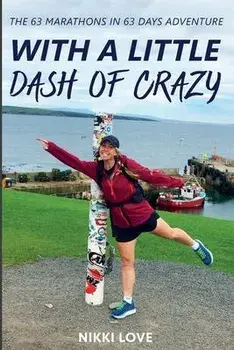 With A Little Dash Of Crazy. The 63 marathons in 63 days adventure, Paperback/Nikki Love