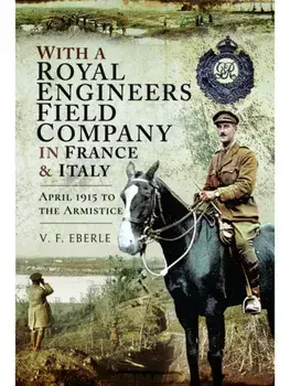 With a Royal Engineers Field Company in France & Italy. April 1915 to the Armistice, Paperback/V F Eberle