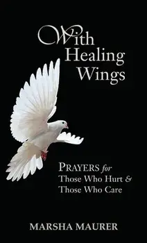 With Healing Wings: Prayers for Those Who Hurt & Those Who Care, Hardcover/Marsha Maurer