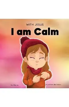 With Jesus I am Calm: A Christian children's book to teach kids about the peace of God; for anger management, emotional regulation, social e - G. L. Charles