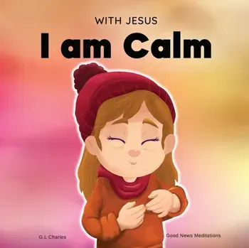 With Jesus I am Calm: A Christian children's book to teach kids about the peace of God; for anger management, emotional regulation, social e, Paperback/G. L. Charles